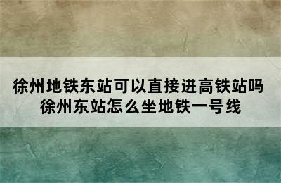 徐州地铁东站可以直接进高铁站吗 徐州东站怎么坐地铁一号线